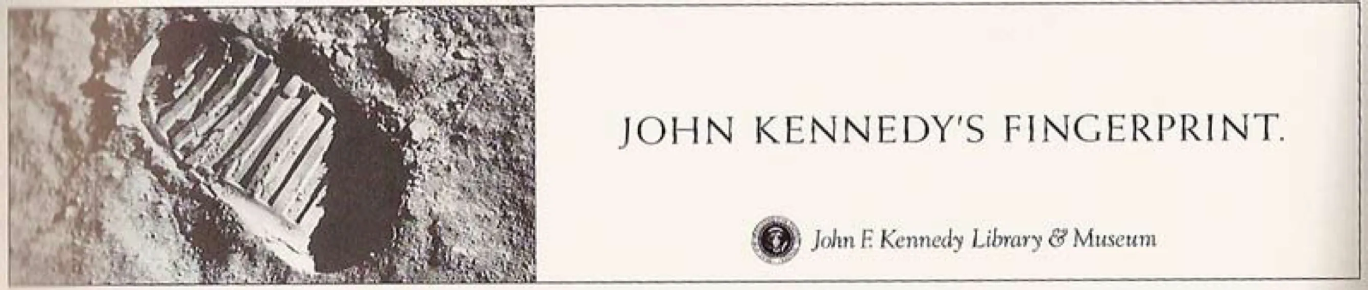 A print ad: a photograph of a boot print in moon dust beside the line JOHN KENNEDY&#x27;S FINGERPRINT. and the John F. Kennedy Library &#x26; Museum logo.